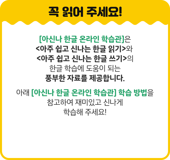 아신나 한글 읽기, 아신나 한글 쓰기 온라인 학습 자료를 제공합니다. 학습 방법을 참고하여 재미있고 신나게 학습해 주세요!